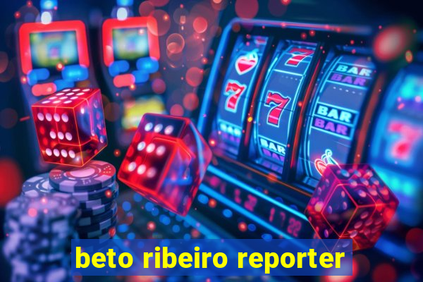 beto ribeiro reporter